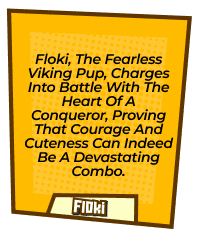 Floki, the fearless Viking pup, charges into battle with the heart of a conqueror, proving that courage and cuteness can indeed be a devastating combo.