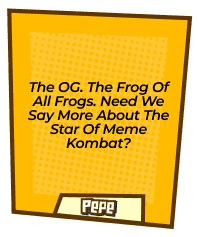 The OG. The frog of all frogs. Need we say more about the star of Meme Kombat?